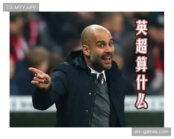 瓜迪奥拉战术体系持续提升，成熟度与实战适配性备受关注